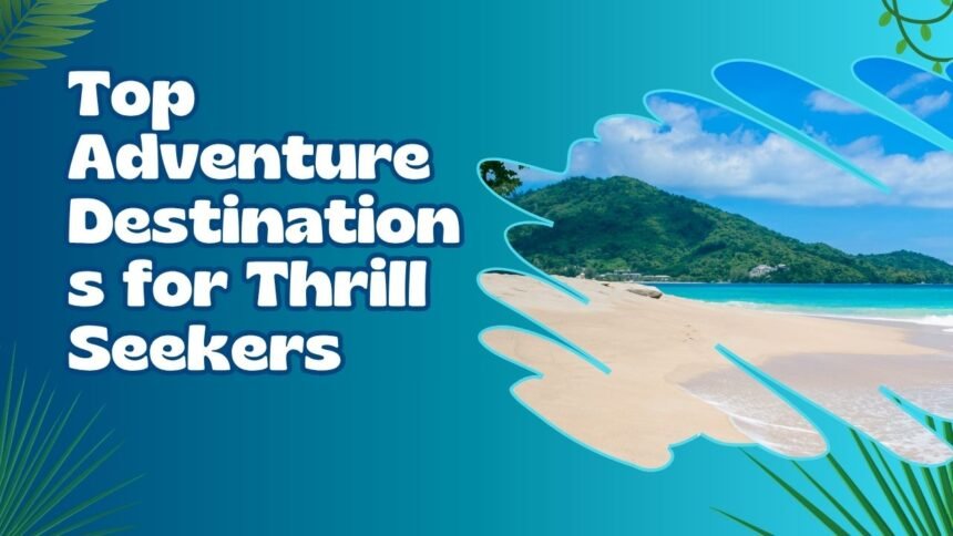 Top Adventure Destinations for Thrill Seekers