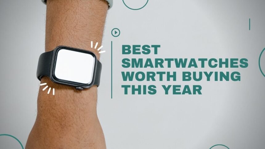 Best Smartwatches Worth Buying This Year