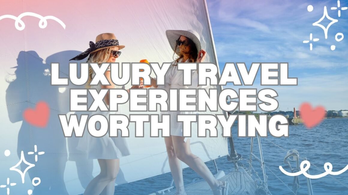 Luxury Travel Experiences Worth Trying
