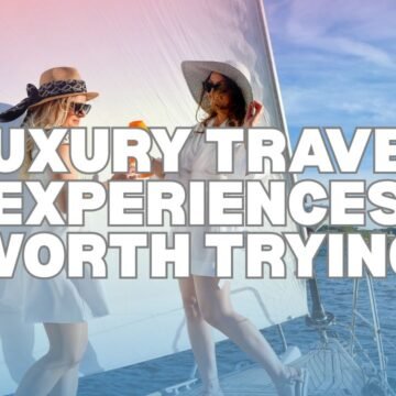 Luxury Travel Experiences Worth Trying