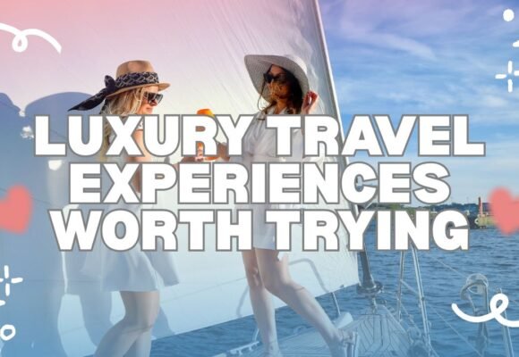 Luxury Travel Experiences Worth Trying