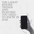 The Latest iPhone Trends and Features You Need to Know in 2026