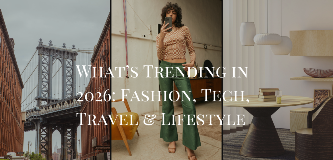 What’s Trending in 2026: Fashion, Tech, Travel & Lifestyle