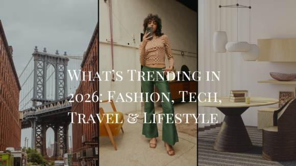 What’s Trending in 2026: Fashion, Tech, Travel & Lifestyle