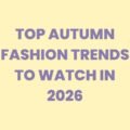 Top Autumn Fashion Trends to Watch in 2026