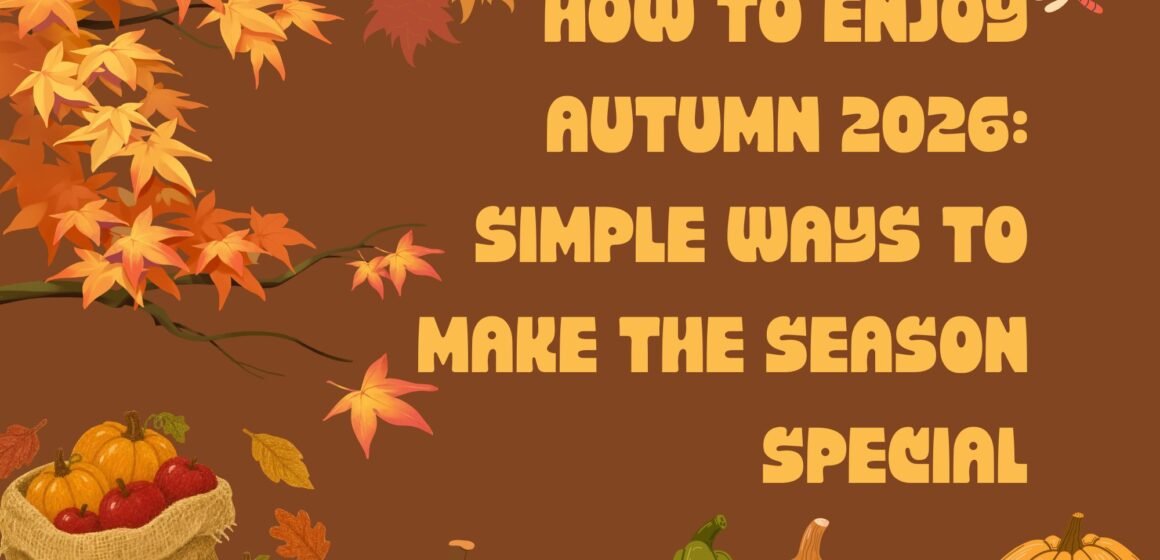 How to Enjoy Autumn 2026: Simple Ways to Make the Season Special