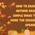 How to Enjoy Autumn 2026: Simple Ways to Make the Season Special